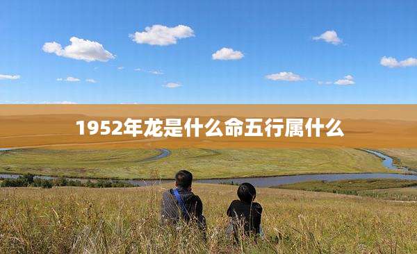 1952年龙是什么命五行属什么