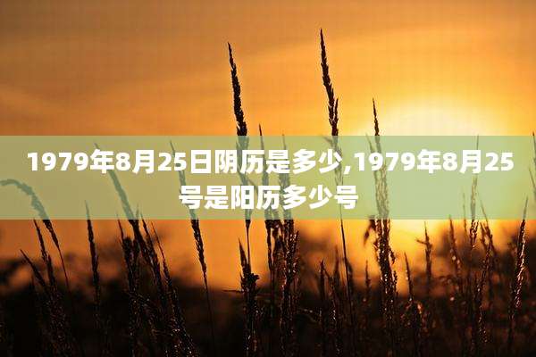 1979年8月25日阴历是多少,1979年8月25号是阳历多少号