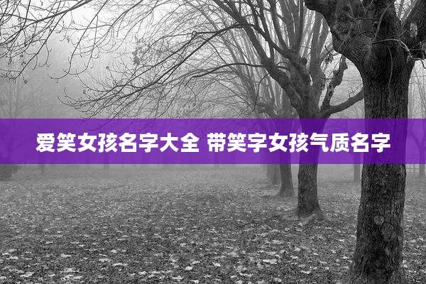 爱笑女孩名字大全 带笑字女孩气质名字