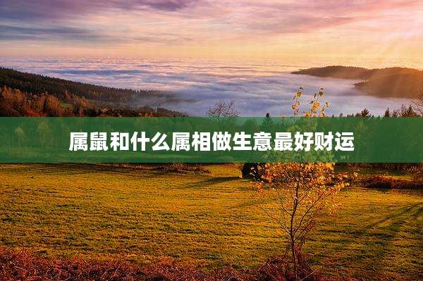 属鼠和什么属相做生意最好财运