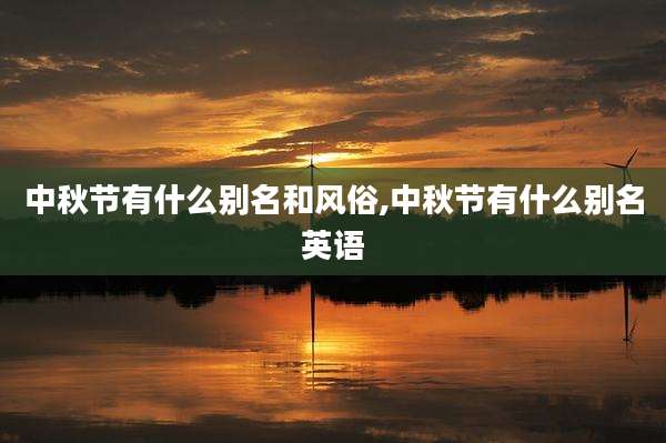 中秋节有什么别名和风俗,中秋节有什么别名英语