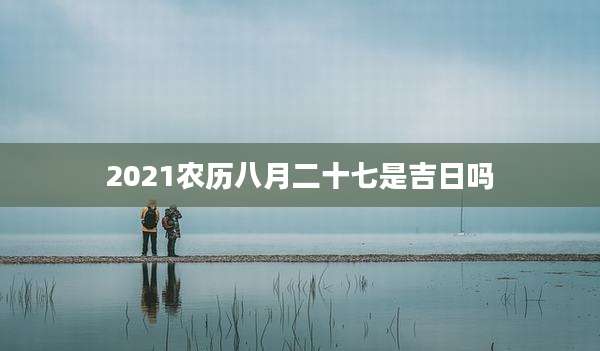 2021农历八月二十七是吉日吗