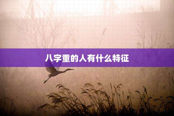 八字重的人有什么特征