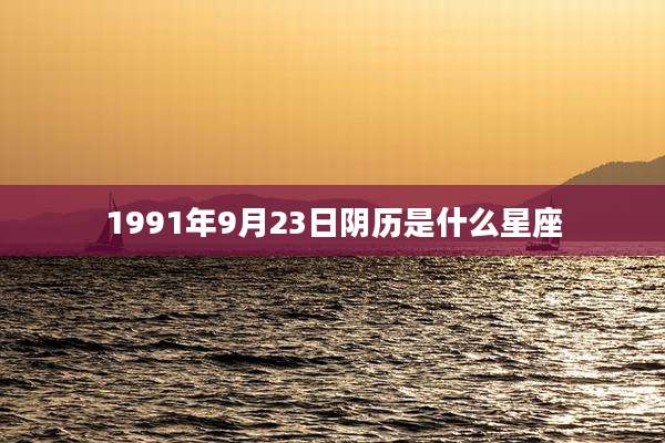 1991年9月23日阴历是什么星座