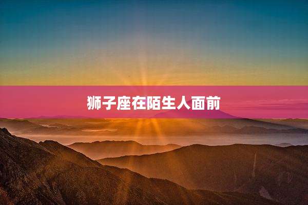 狮子座在陌生人面前