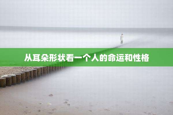从耳朵形状看一个人的命运和性格