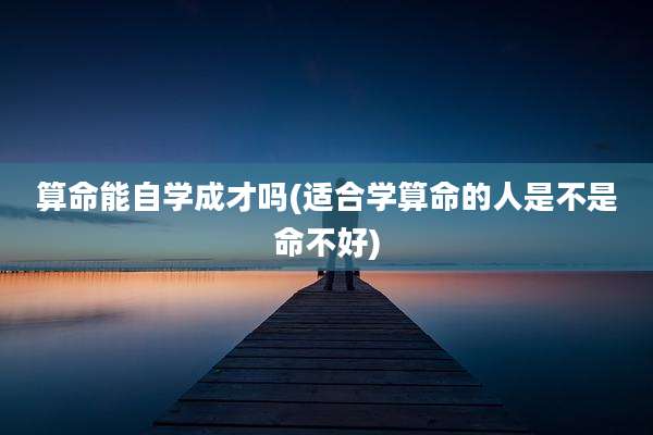 算命能自学成才吗(适合学算命的人是不是命不好)