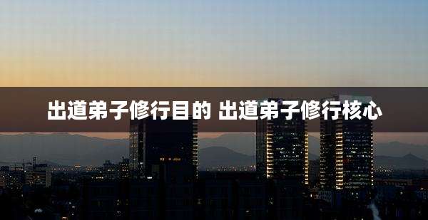 出道弟子修行目的 出道弟子修行核心