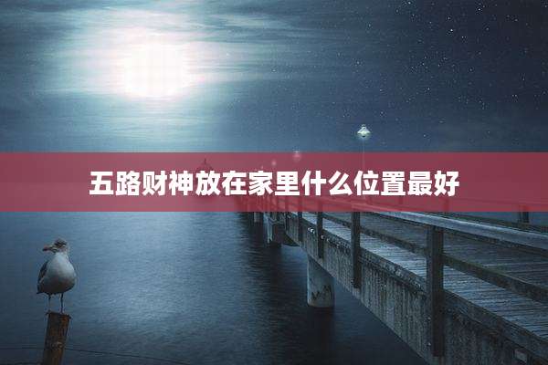 五路财神放在家里什么位置最好