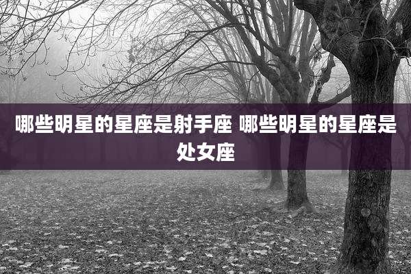 哪些明星的星座是射手座 哪些明星的星座是处女座