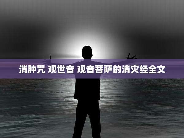 消肿咒 观世音 观音菩萨的消灾经全文
