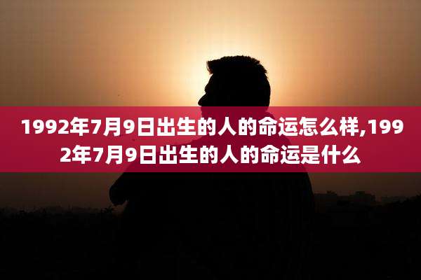 1992年7月9日出生的人的命运怎么样,1992年7月9日出生的人的命运是什么