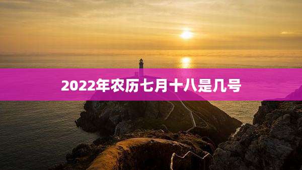 2022年农历七月十八是几号