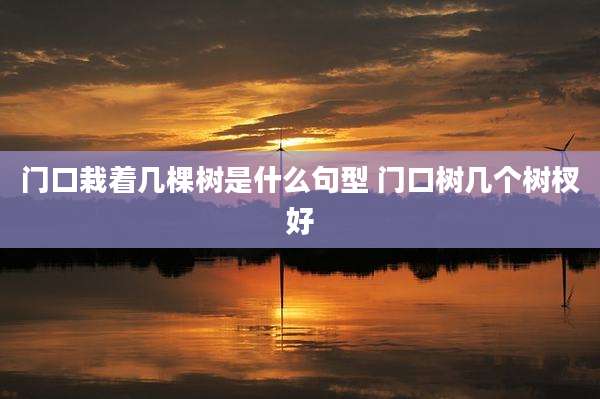 门口栽着几棵树是什么句型 门口树几个树杈好