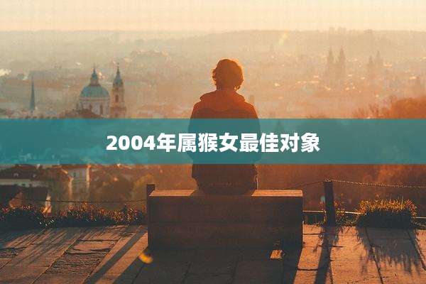 2004年属猴女最佳对象