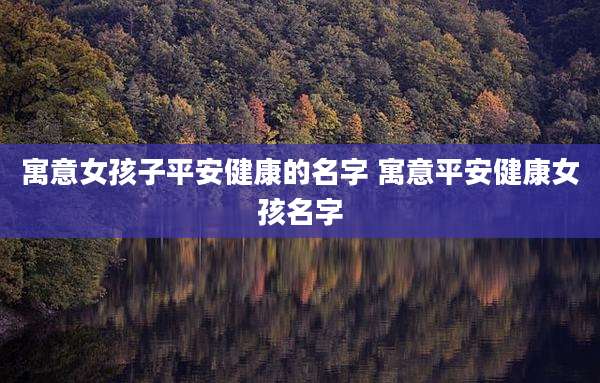 寓意女孩子平安健康的名字 寓意平安健康女孩名字