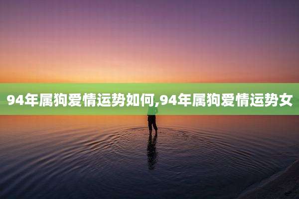 94年属狗爱情运势如何,94年属狗爱情运势女