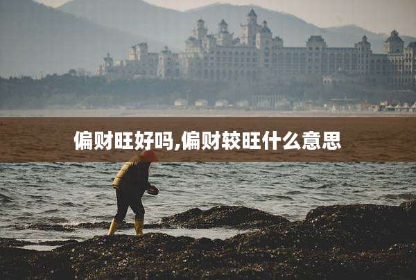 偏财旺好吗,偏财较旺什么意思