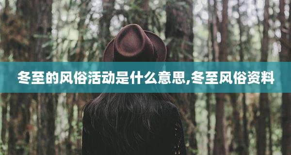 冬至的风俗活动是什么意思,冬至风俗资料