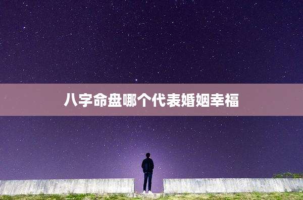 八字命盘哪个代表婚姻幸福