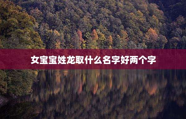 女宝宝姓龙取什么名字好两个字