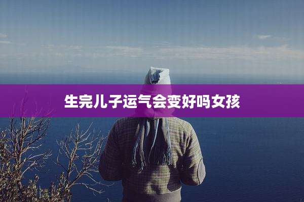 生完儿子运气会变好吗女孩