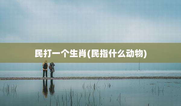 民打一个生肖(民指什么动物)