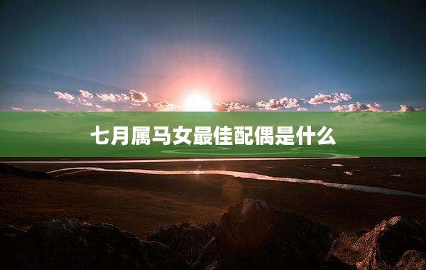 七月属马女最佳配偶是什么