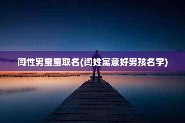 闫性男宝宝取名(闫姓寓意好男孩名字)