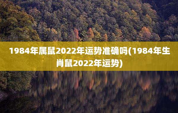 1984年属鼠2022年运势准确吗(1984年生肖鼠2022年运势)