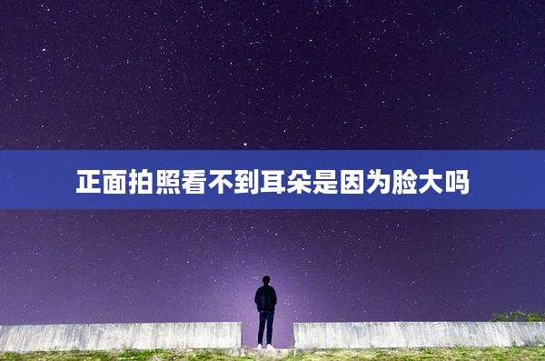 正面拍照看不到耳朵是因为脸大吗