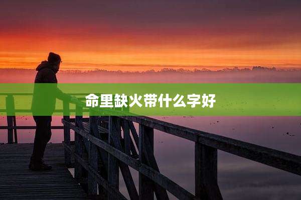 命里缺火带什么字好