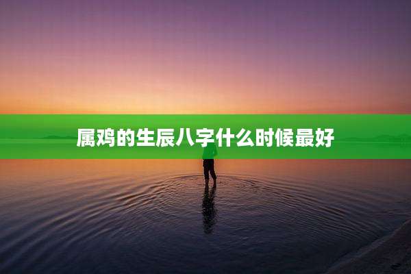 属鸡的生辰八字什么时候最好
