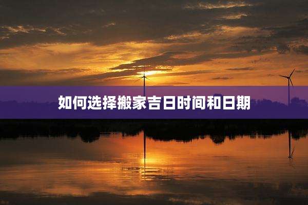 如何选择搬家吉日时间和日期