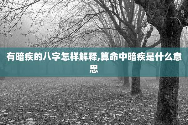 有暗疾的八字怎样解释,算命中暗疾是什么意思