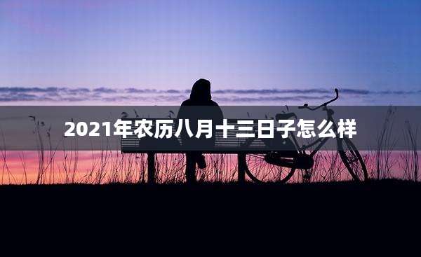 2021年农历八月十三日子怎么样