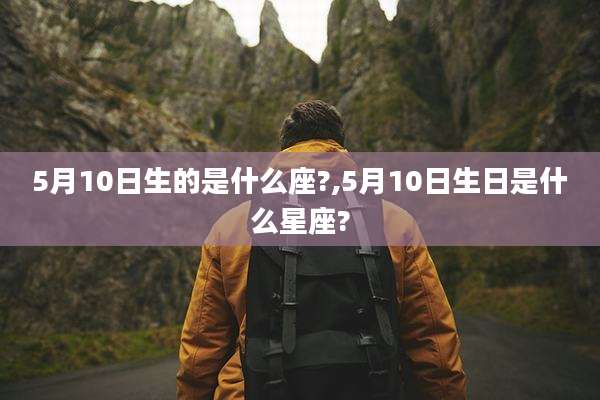 5月10日生的是什么座?,5月10日生日是什么星座?