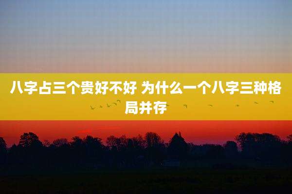 八字占三个贵好不好 为什么一个八字三种格局并存