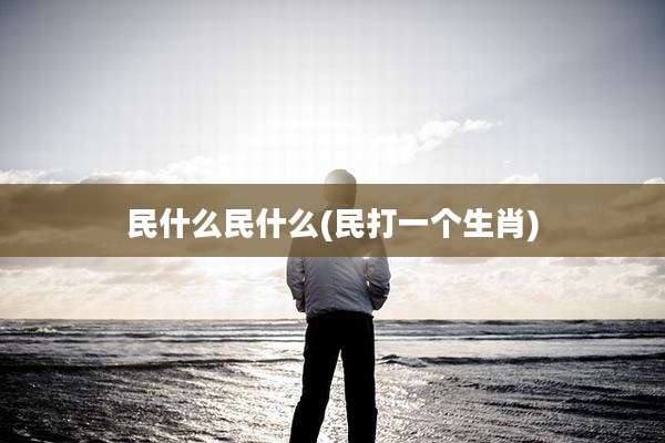 民什么民什么(民打一个生肖)