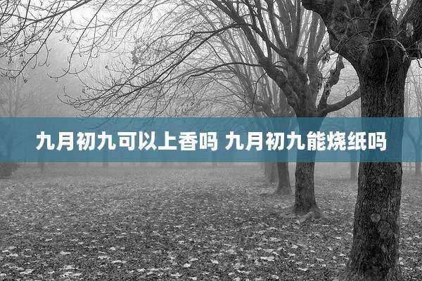 九月初九可以上香吗 九月初九能烧纸吗