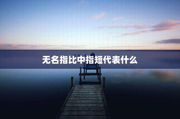无名指比中指短代表什么