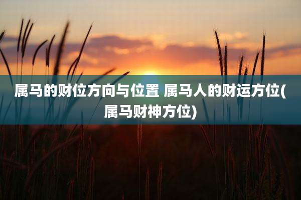 属马的财位方向与位置 属马人的财运方位(属马财神方位)