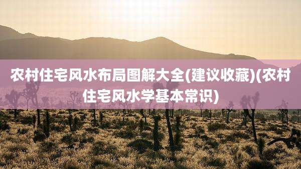 农村住宅风水布局图解大全(建议收藏)(农村住宅风水学基本常识)