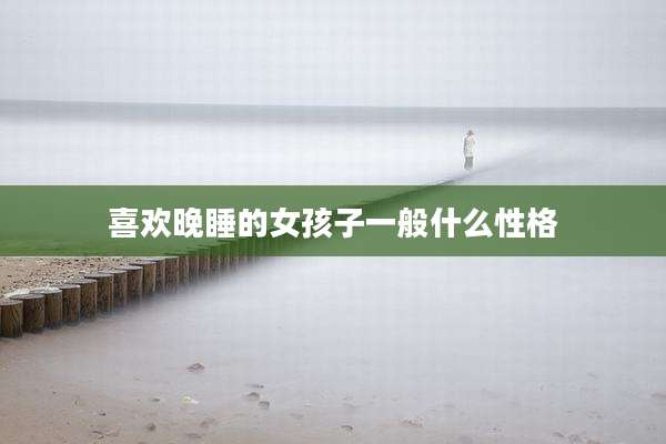 喜欢晚睡的女孩子一般什么性格