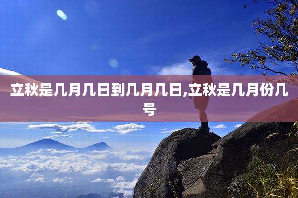 立秋是几月几日到几月几日,立秋是几月份几号