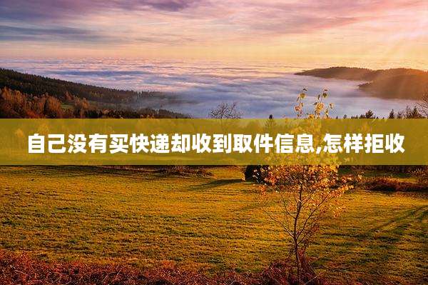 自己没有买快递却收到取件信息,怎样拒收