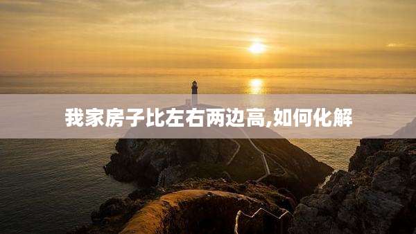 我家房子比左右两边高,如何化解