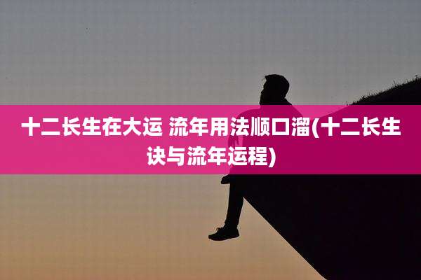 十二长生在大运 流年用法顺口溜(十二长生诀与流年运程)