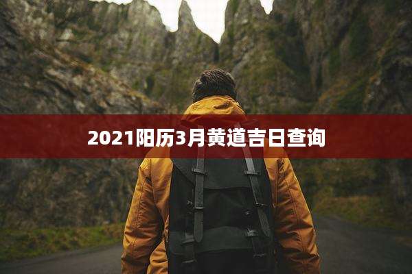 2021阳历3月黄道吉日查询