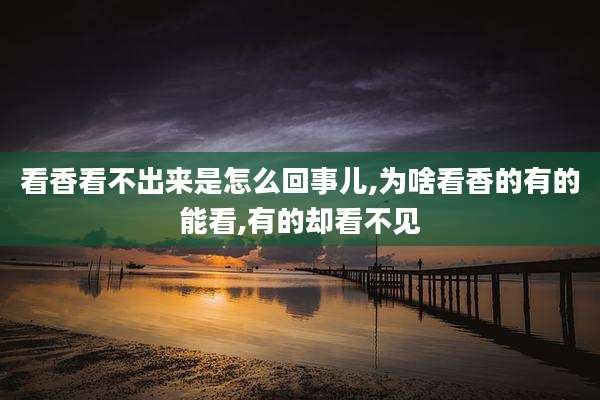 看香看不出来是怎么回事儿,为啥看香的有的能看,有的却看不见